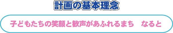 計画の基本理念「子どもたちの笑顔と歓声があふれるまち　なると」