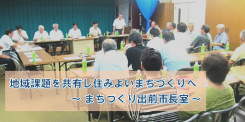 地域課題を共有し住みよいまちづくりへ～まちづくり出前市長室～
