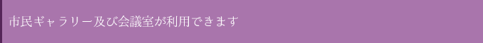 市民ギャラリー及び会議室が利用できます。